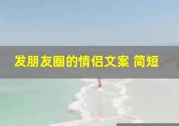 发朋友圈的情侣文案 简短